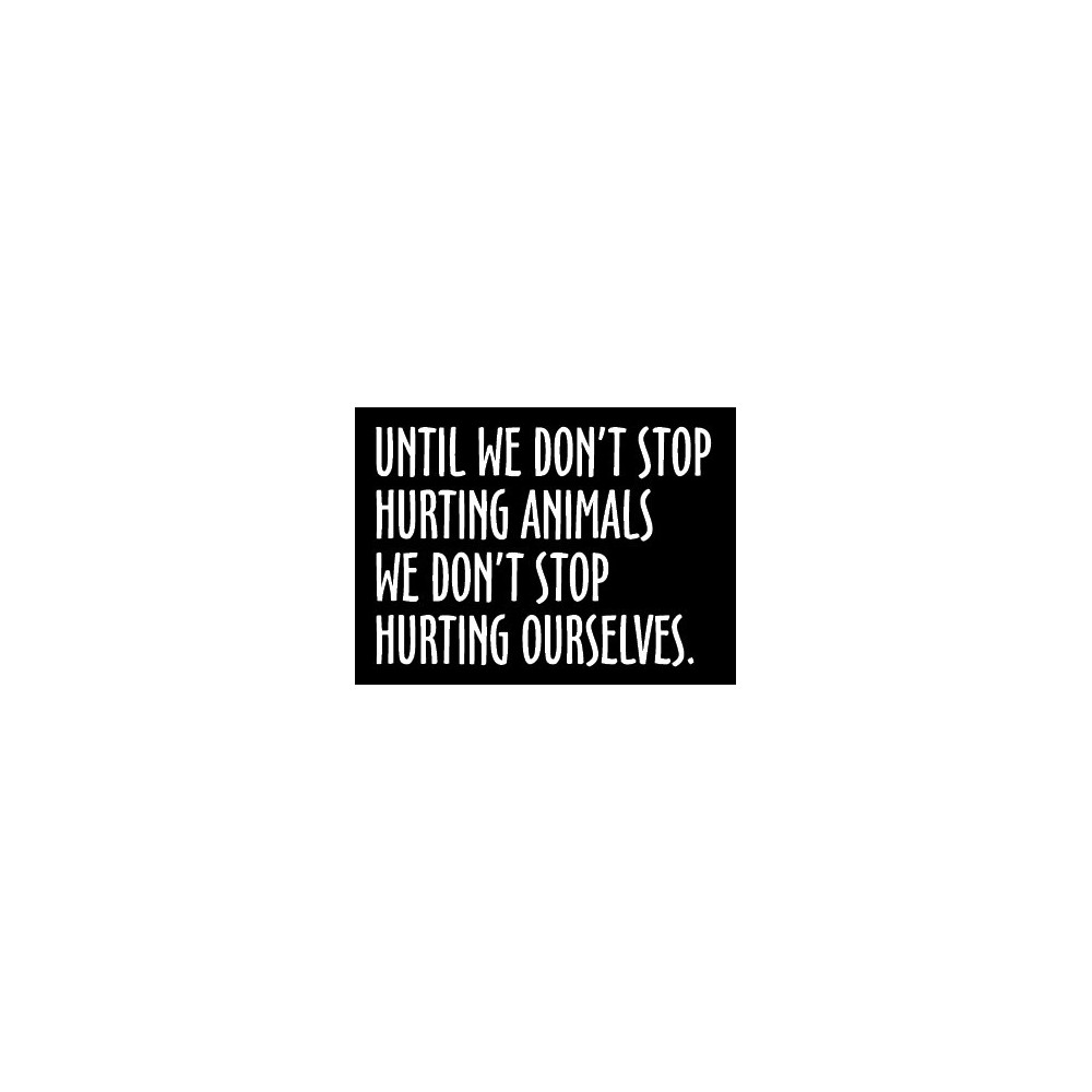 Until we don't stop hurting animals