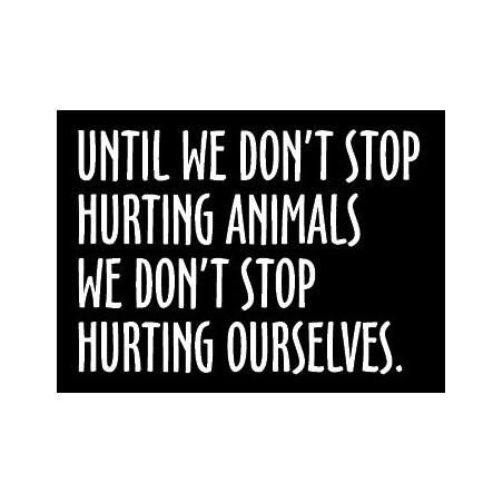 Until we don't stop hurting animals